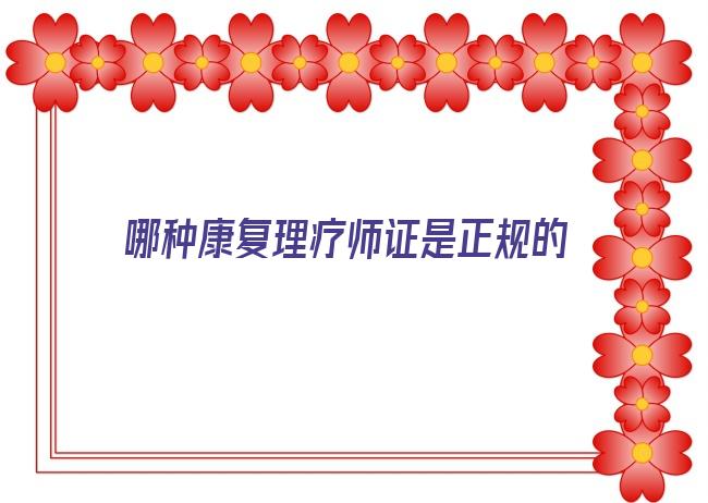 哪种康复理疗师证是正规的 今年康复理疗师证书去哪考及报考时间-报名入口